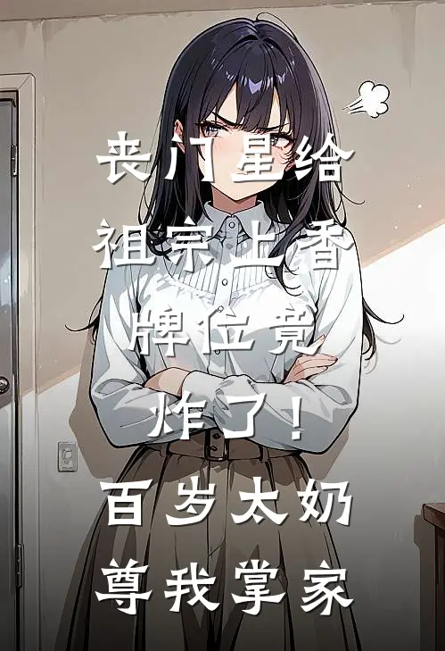 丧门星给祖宗上香，牌位竟炸了！百岁太奶尊我掌家