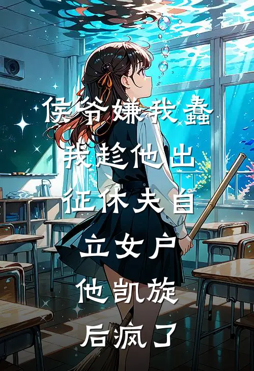 侯爷嫌我蠢，我趁他出征休夫自立女户，他凯旋后疯了