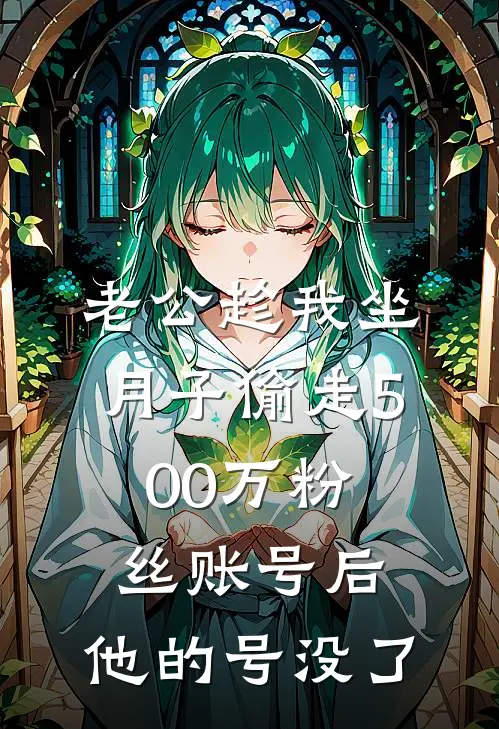老公趁我坐月子偷走500万粉丝账号后，他的号没了
