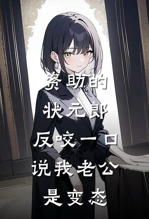 资助的状元郎，反咬一口说我老公是变态