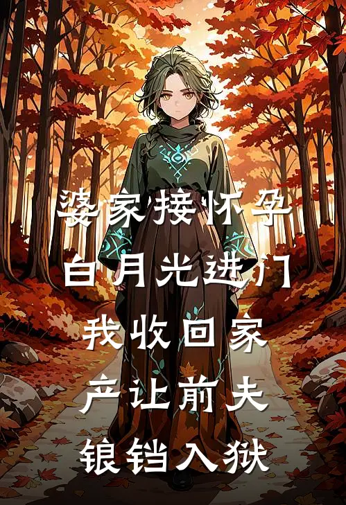 婆家接怀孕白月光进门，我收回家产让前夫锒铛入狱