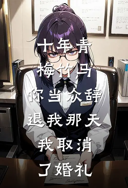 十年青梅竹马，你当众辞退我那天，我取消了婚礼
