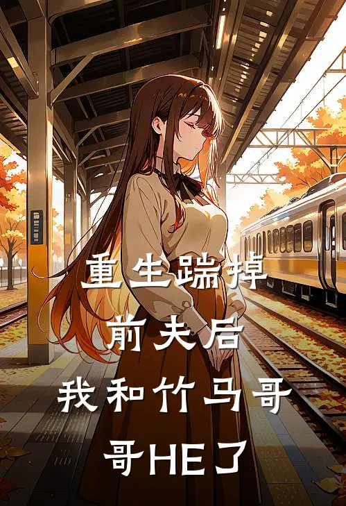 重生踹掉前夫后，我和竹马哥哥HE了
