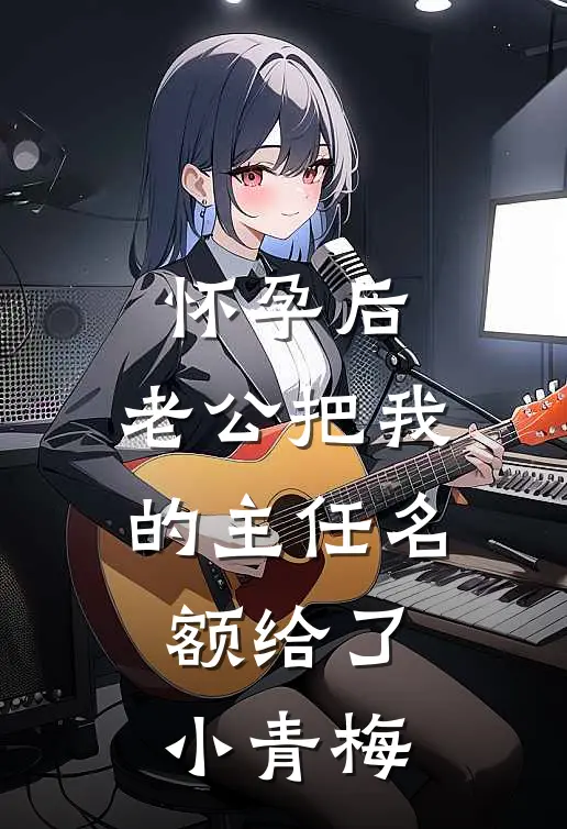 怀孕后，老公把我的主任名额给了小青梅