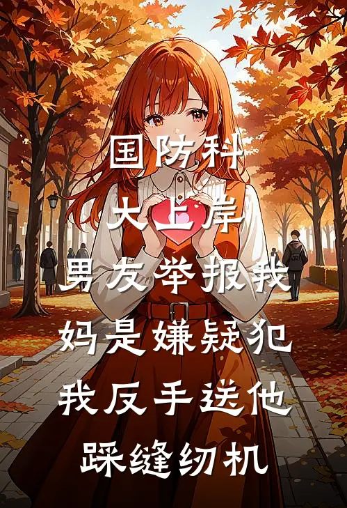国防科大上岸，男友举报我妈是嫌疑犯，我反手送他踩缝纫机