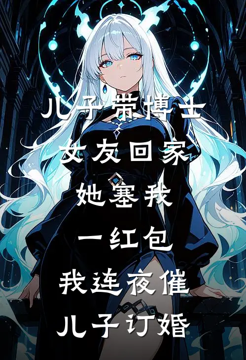 儿子带博士女友回家，她塞我一红包，我连夜催儿子订婚