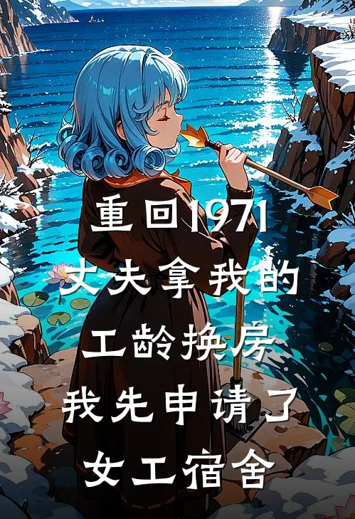 重回1971,丈夫拿我的工龄换房,我先申请了女工宿舍