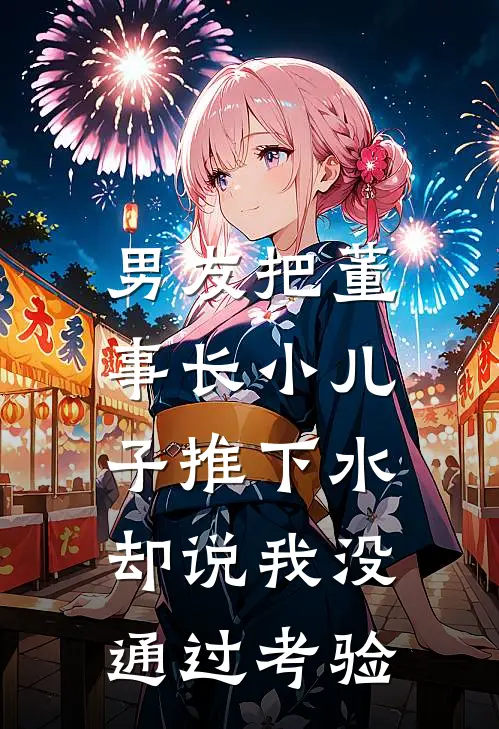 男友把董事长小儿子推下水，却说我没通过考验