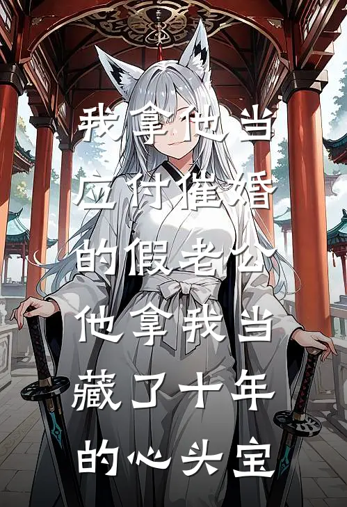我拿他当应付催婚的假老公，他拿我当藏了十年的心头宝