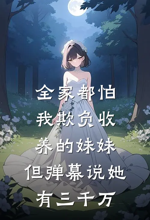全家都怕我欺负收养的妹妹，但弹幕说她有三千万