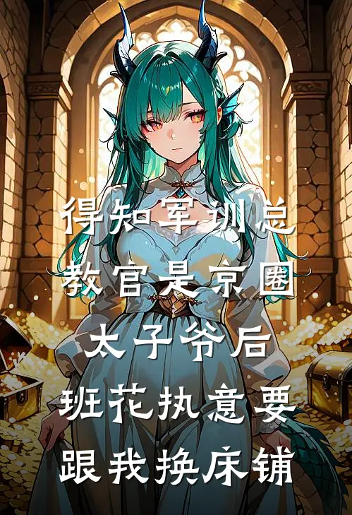 得知军训总教官是京圈太子爷后，班花执意要跟我换床铺