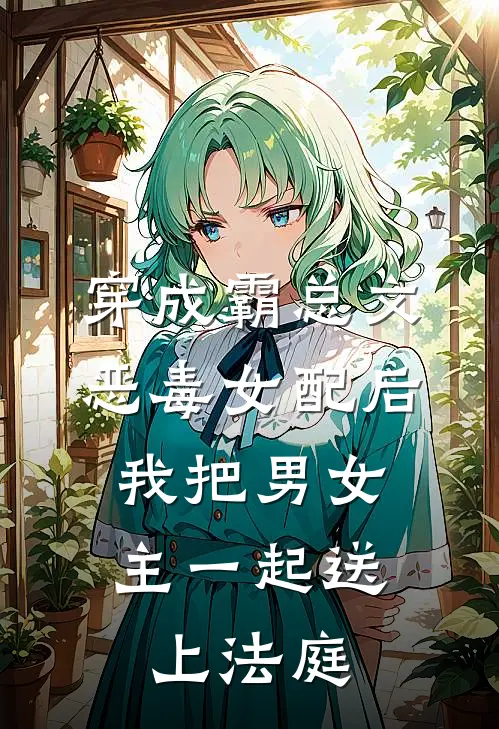 穿成霸总文恶毒女配后，我把男女主一起送上法庭