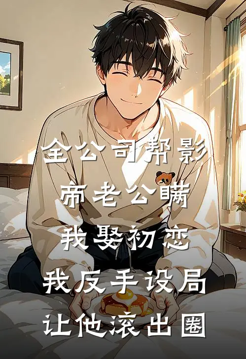 全公司帮影帝老公瞒我娶初恋，我反手设局让他滚出圈