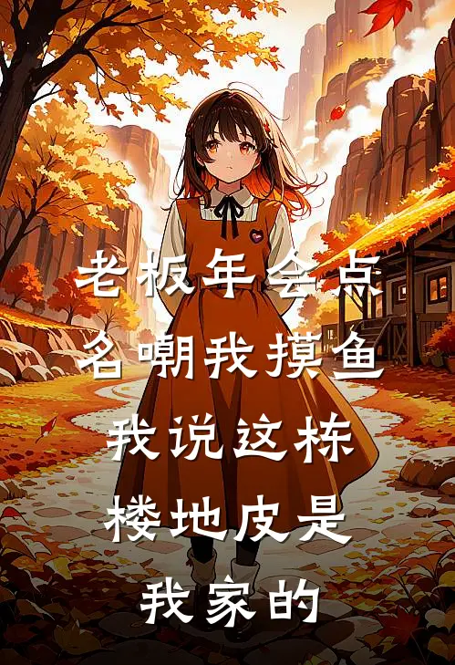 老板年会点名嘲我摸鱼，我说这栋楼地皮是我家的