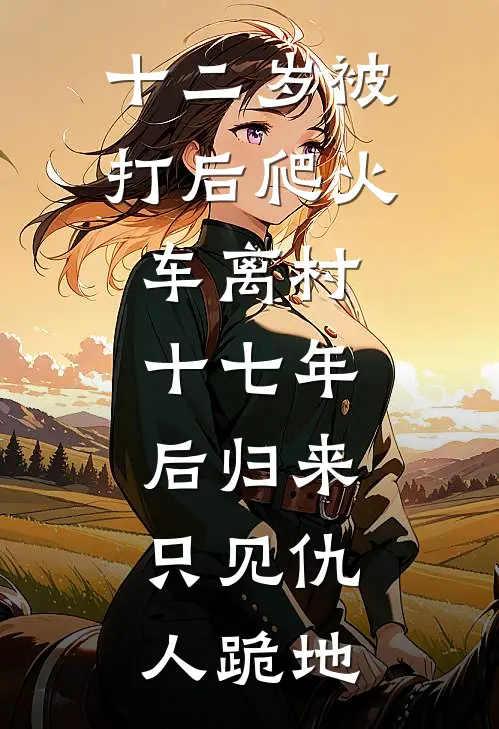 十二岁被打后爬火车离村，十七年后归来，只见仇人跪地