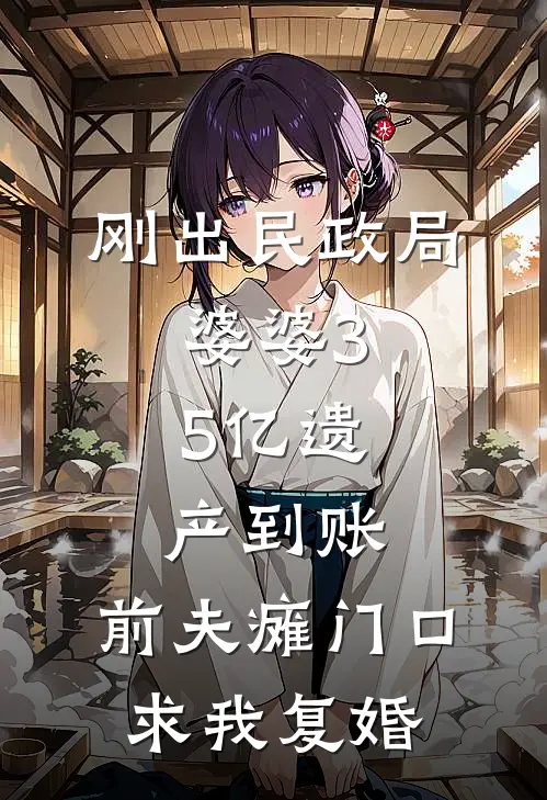 刚出民政局，婆婆3.5亿遗产到账，前夫瘫门口求我复婚