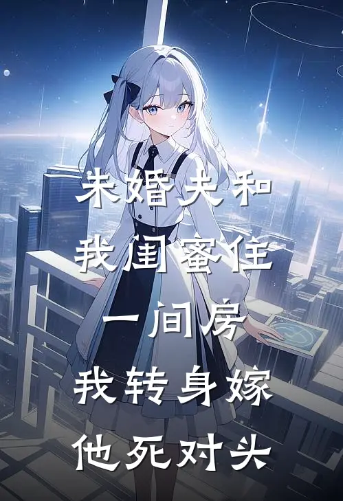 未婚夫和我闺蜜住一间房，我转身嫁他死对头