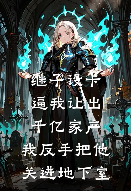 继子设卡逼我让出千亿家产，我反手把他关进地下室