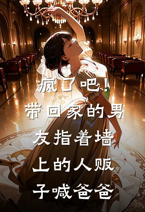 疯了吧！带回家的男友指着墙上的“人贩子”喊爸爸