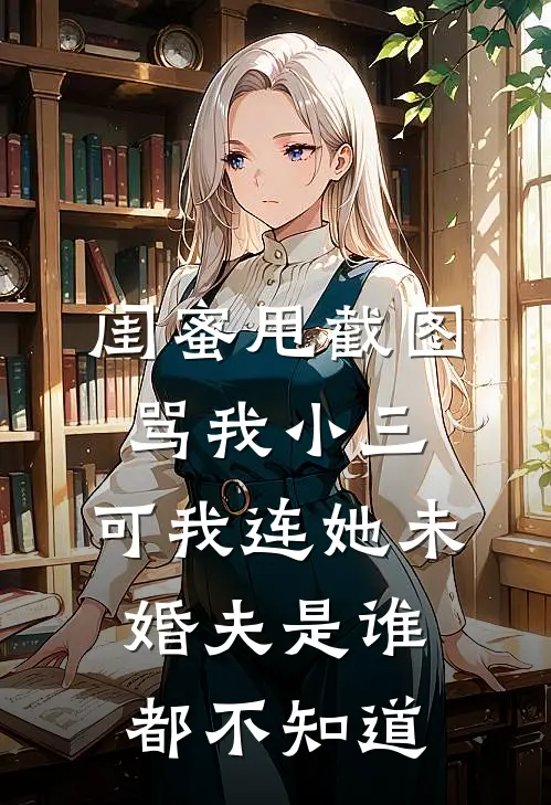闺蜜甩截图骂我小三，可我连她未婚夫是谁都不知道