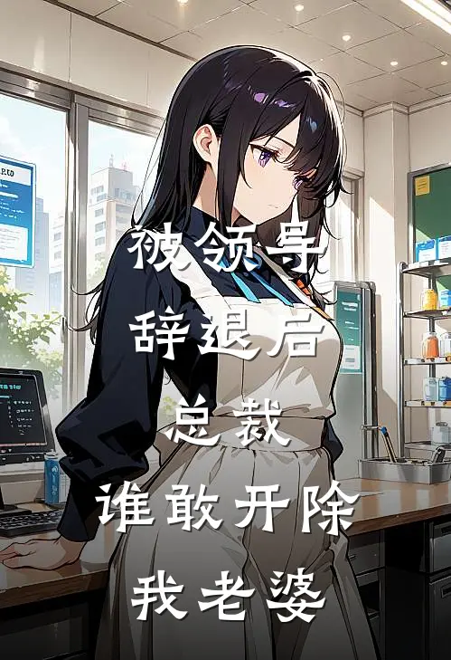 被领导辞退后，总裁：谁敢开除我老婆