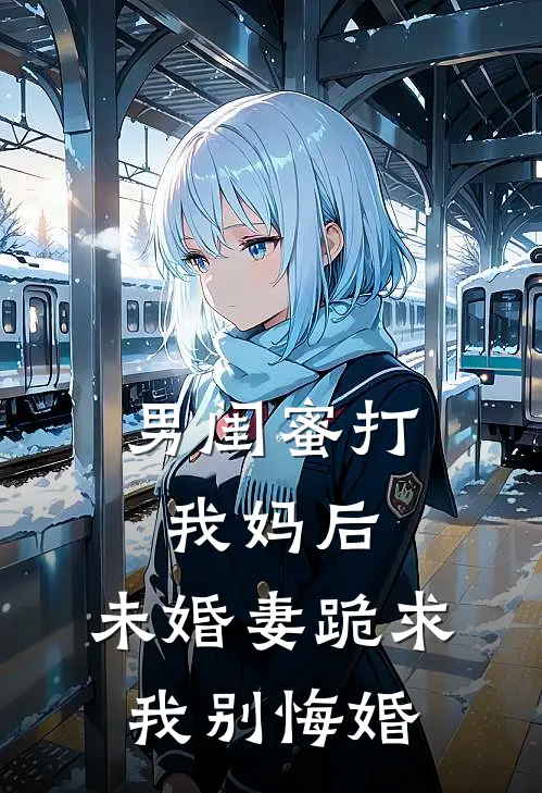男闺蜜打我妈后，未婚妻跪求我别悔婚