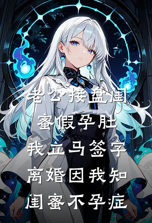 老公接盘闺蜜假孕肚，我立马签字离婚因我知闺蜜不孕症
