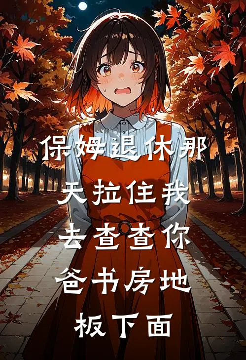 保姆退休那天拉住我：去查查你爸书房地板下面