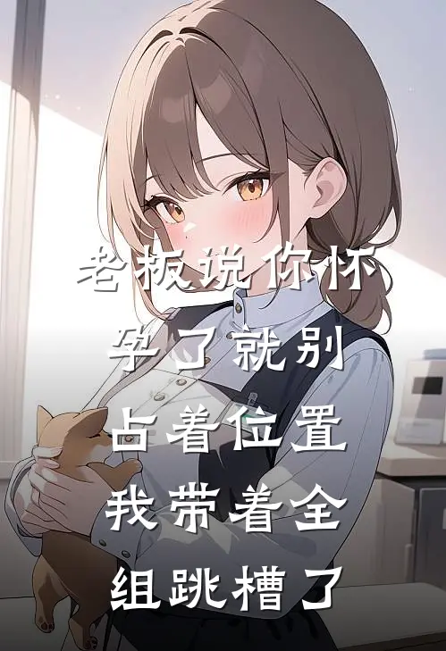 老板说“你怀孕了就别占着位置”，我带着全组跳槽了