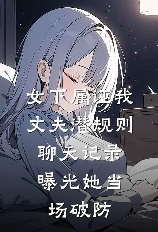 女下属诬我丈夫潜规则，聊天记录曝光她当场破防