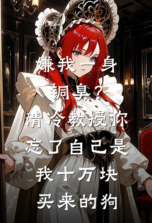 嫌我一身铜臭？清冷教授你忘了自己是我十万块买来的狗