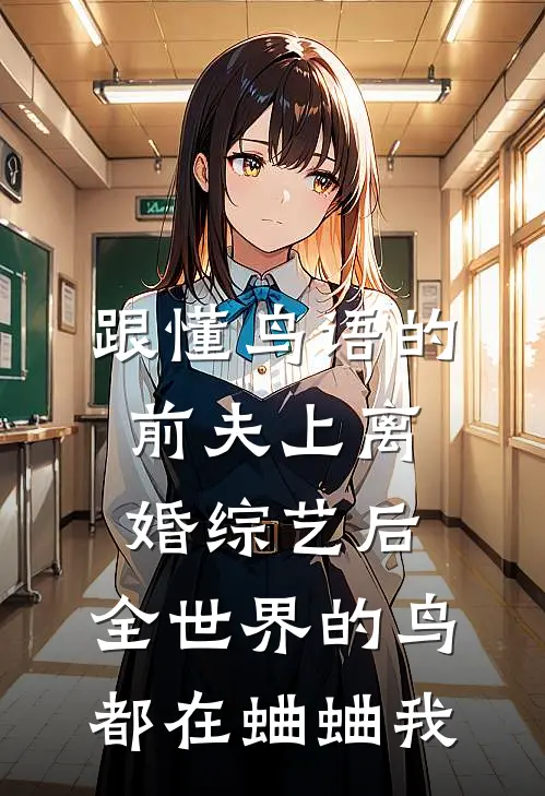 跟懂鸟语的前夫上离婚综艺后，全世界的鸟都在蛐蛐我