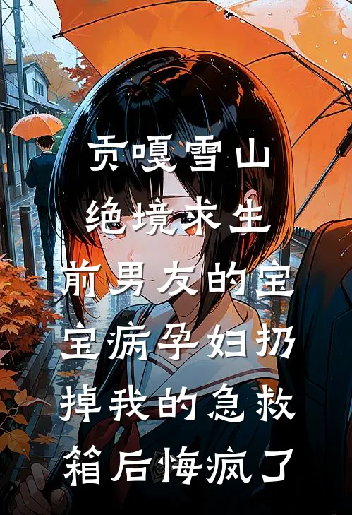 贡嘎雪山绝境求生，前男友的宝宝病孕妇扔掉我的急救箱后悔疯了