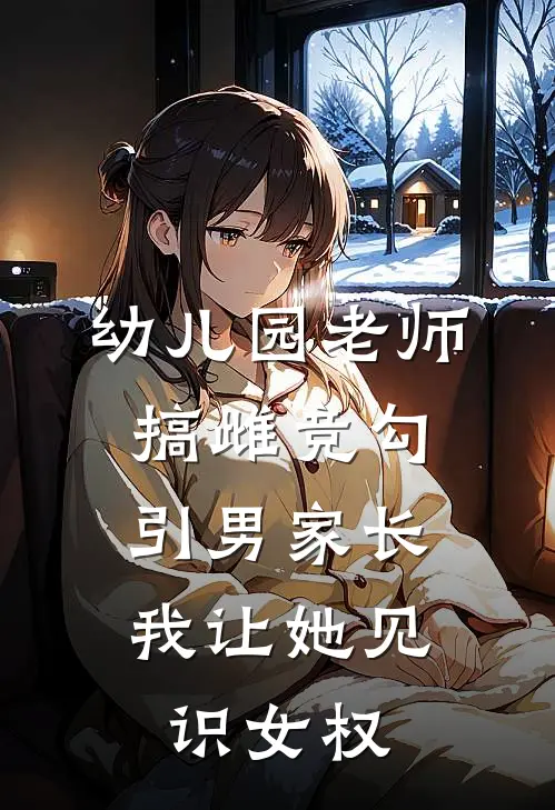 幼儿园老师搞雌竞勾引男家长，我让她见识女权