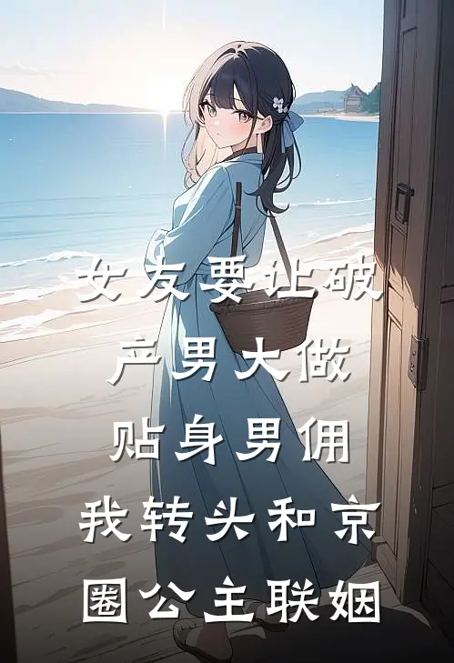 女友要让破产男大做贴身男佣，我转头和京圈公主联姻