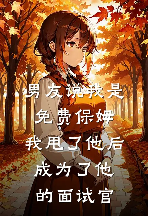男友说我是免费保姆，我甩了他后，成为了他的面试官