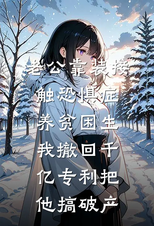 老公靠装接触恐惧症养贫困生，我撤回千亿专利把他搞破产