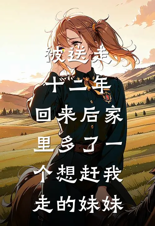 被送走十二年，回来后家里多了一个想赶我走的妹妹