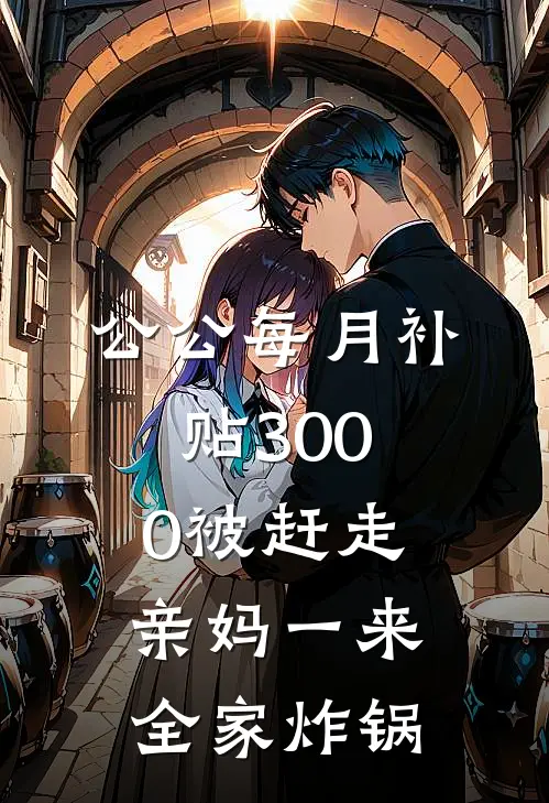 公公每月补贴3000被赶走，亲妈一来全家炸锅