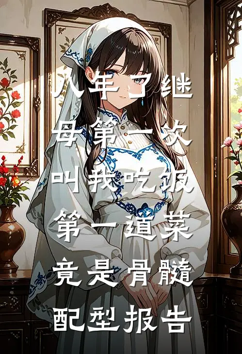 八年了继母第一次叫我吃饭，第一道菜竟是骨髓配型报告
