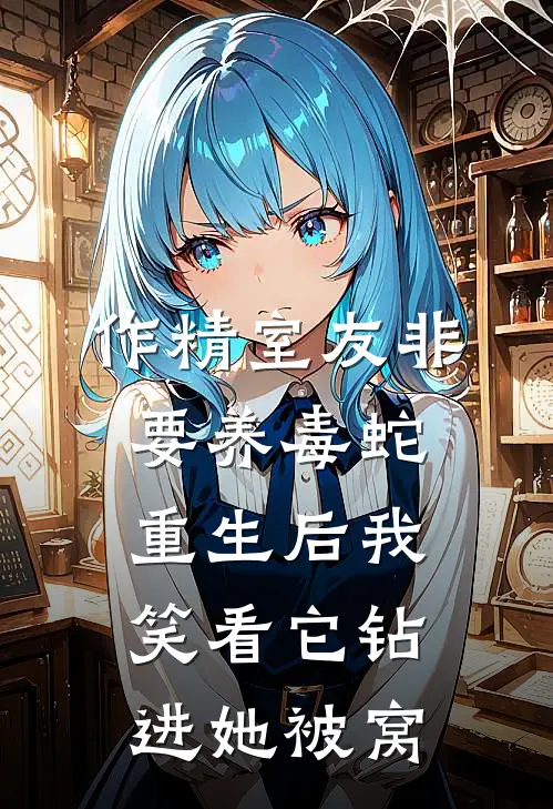 作精室友非要养毒蛇，重生后我笑看它钻进她被窝