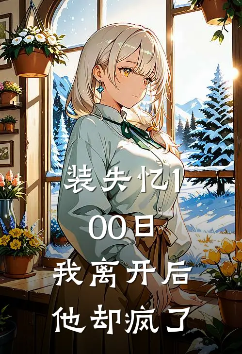 装失忆100日，我离开后他却疯了