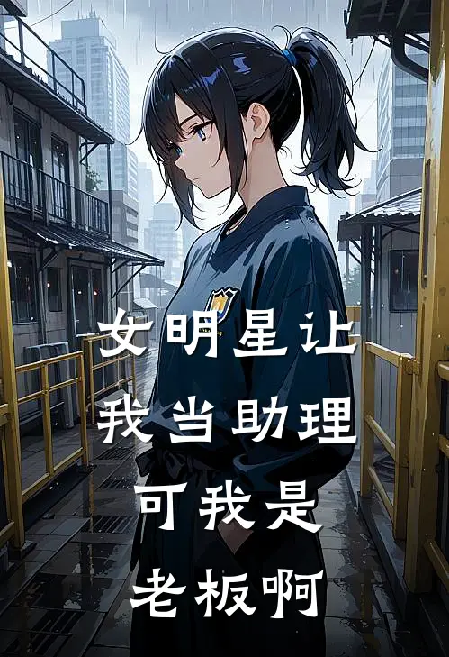 女明星让我当助理，可我是老板啊
