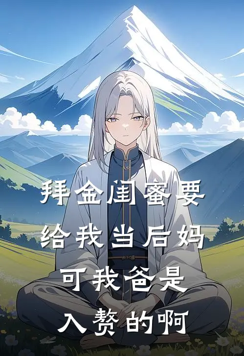 拜金闺蜜要给我当后妈，可我爸是入赘的啊