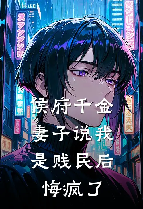 侯府千金妻子说我是贱民后，悔疯了