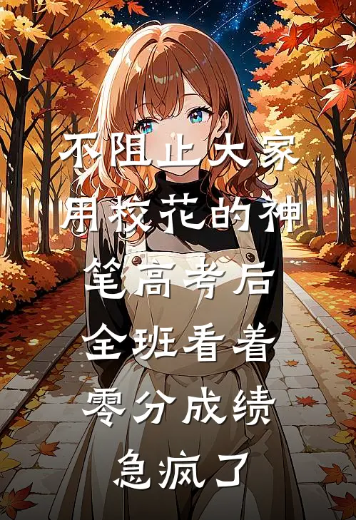不阻止大家用校花的神笔高考后,全班看着零分成绩急疯了