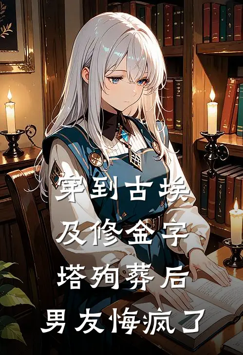 穿到古埃及修金字塔殉葬后，男友悔疯了