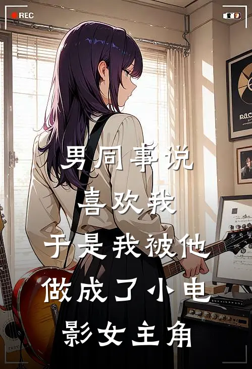 男同事说喜欢我，于是我被他做成了小电影女主角
