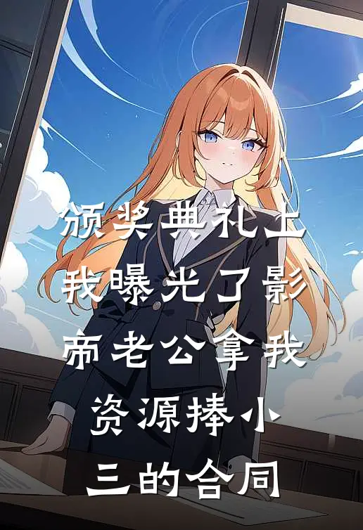 颁奖典礼上，我曝光了影帝老公拿我资源捧小三的合同