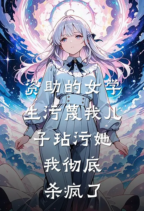 资助的女学生污蔑我儿子玷污她，我彻底杀疯了